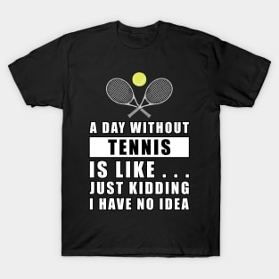 A day without Tennis is like.. just kidding i have no idea T-Shirt